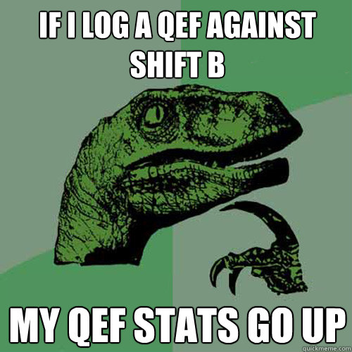 if i log a qef against shift b my qef stats go up - if i log a qef against shift b my qef stats go up  Philosoraptor