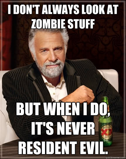 I don't always look at zombie stuff But when I do, it's never Resident Evil. - I don't always look at zombie stuff But when I do, it's never Resident Evil.  The Most Interesting Man In The World