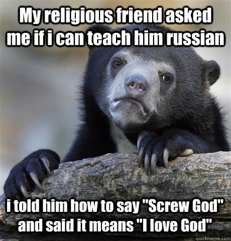 My religious friend asked me if i can teach him russian i told him how to say 