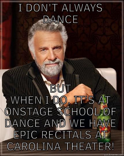 I DON'T ALWAYS DANCE BUT WHEN I DO, IT'S AT ONSTAGE SCHOOL OF DANCE AND WE HAVE EPIC RECITALS AT CAROLINA THEATER! The Most Interesting Man In The World