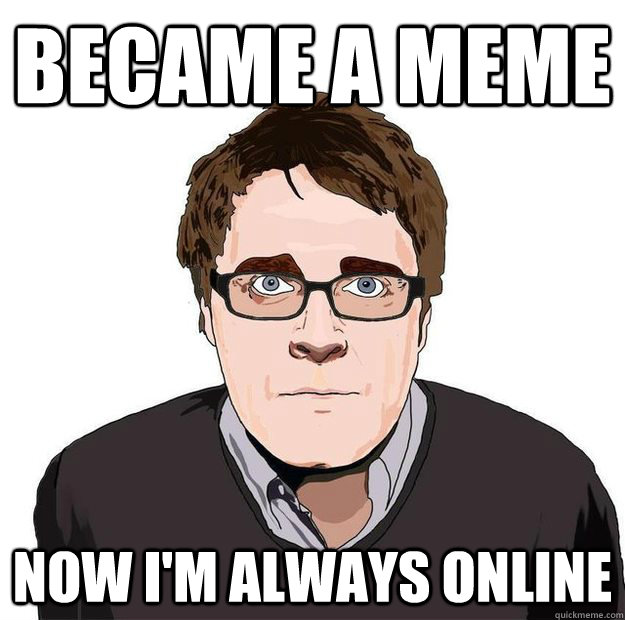 Became a meme Now i'm always online  Always Online Adam Orth