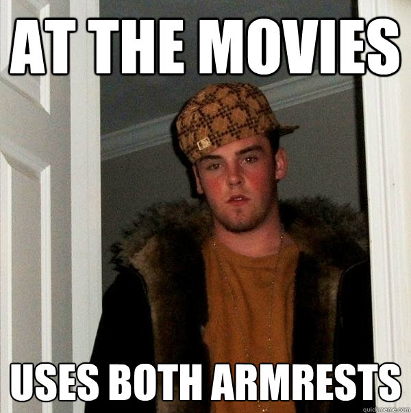 at the movies uses both armrests  Scumbag Steve