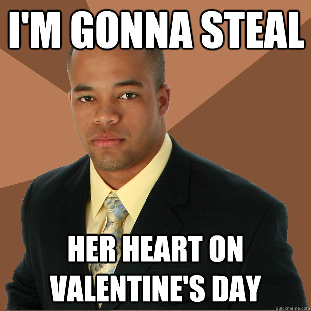 I'm gonna steal her heart on valentine's day  Successful Black Man