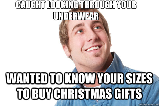 Caught looking through your underwear wanted to know your sizes to buy Christmas gifts  Misunderstood D-Bag