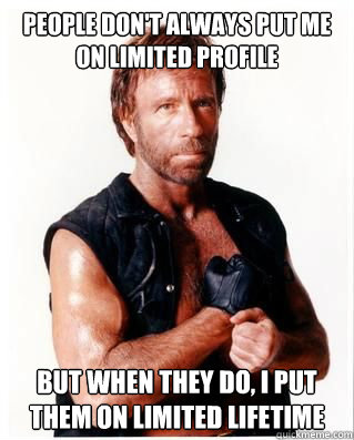 People Don't Always Put me on limited profile but when they do, i put them on limited lifetime - People Don't Always Put me on limited profile but when they do, i put them on limited lifetime  Chuck Norris