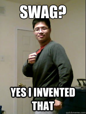 Swag? Yes I invented that  Asian with Swag