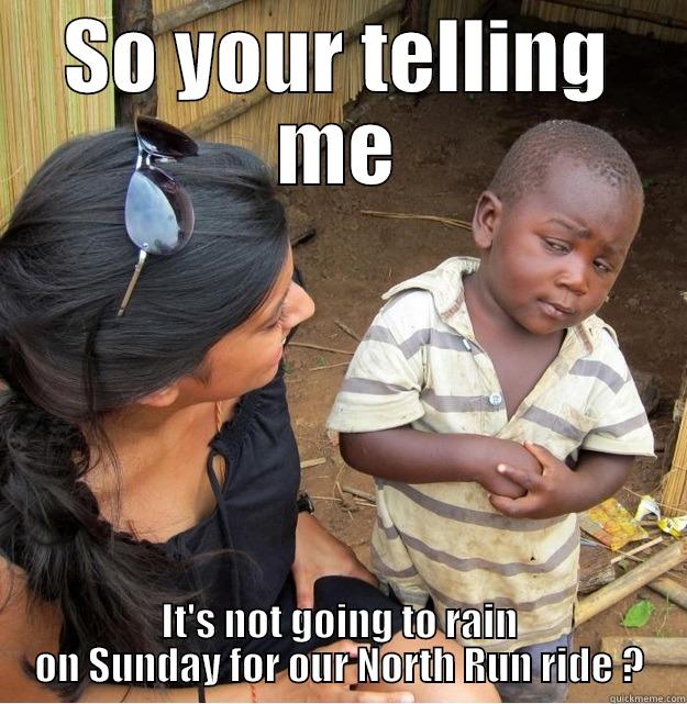 SO YOUR TELLING ME IT'S NOT GOING TO RAIN ON SUNDAY FOR OUR NORTH RUN RIDE ? Skeptical Third World Kid