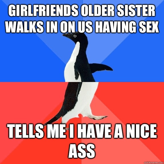 Girlfriends older sister walks in on us having sex Tells me I have a nice ass  Socially Awkward Awesome Penguin