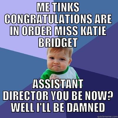 ME TINKS CONGRATULATIONS ARE IN ORDER MISS KATIE BRIDGET ASSISTANT DIRECTOR YOU BE NOW? WELL I'LL BE DAMNED Success Kid