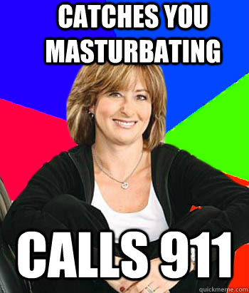 Catches you masturbating Calls 911  Sheltering Suburban Mom