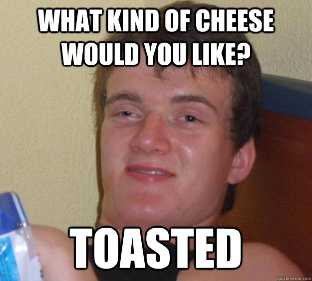 What kind of cheese would you like? Toasted - What kind of cheese would you like? Toasted  10 Guy