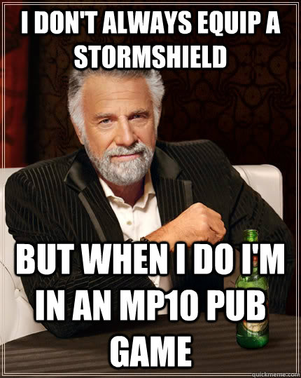 I don't always equip a stormshield but when I do i'm in an mp10 pub game  The Most Interesting Man In The World