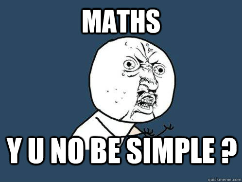 Maths y u no be simple ?  Y U No