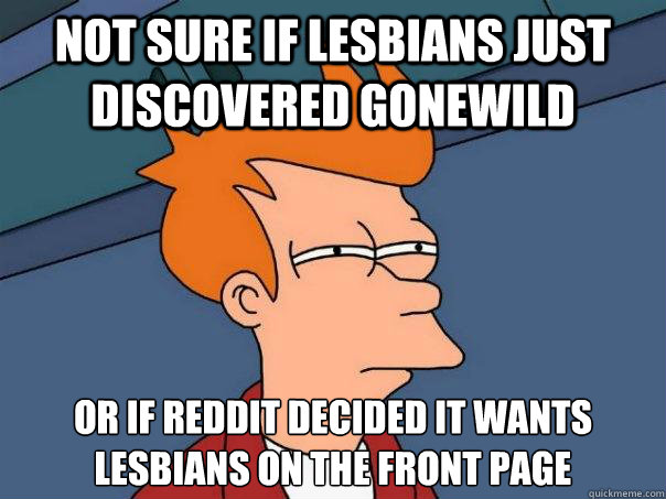 Not sure if lesbians just discovered gonewild Or if reddit decided it wants lesbians on the front page  Futurama Fry