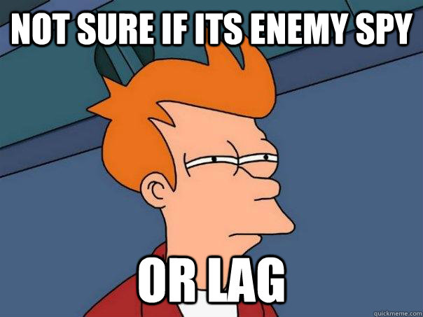 Not sure if its enemy spy or lag  Futurama Fry