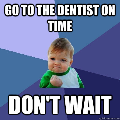 GO TO THE DENTIST ON TIME DON'T WAIT   Success Kid