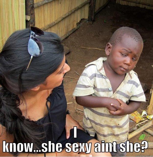  I KNOW...SHE SEXY AINT SHE? Skeptical Third World Kid