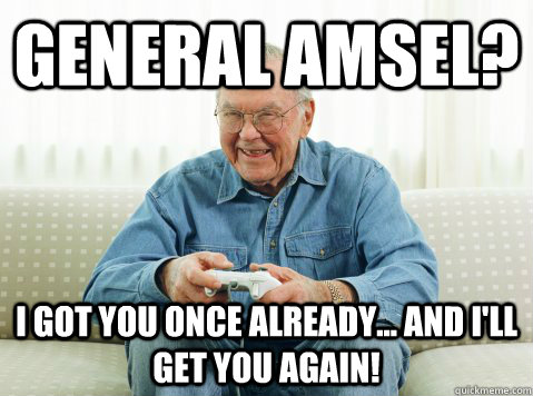 General Amsel? I got you once already... And i'll get you again!  Hip Grandpa