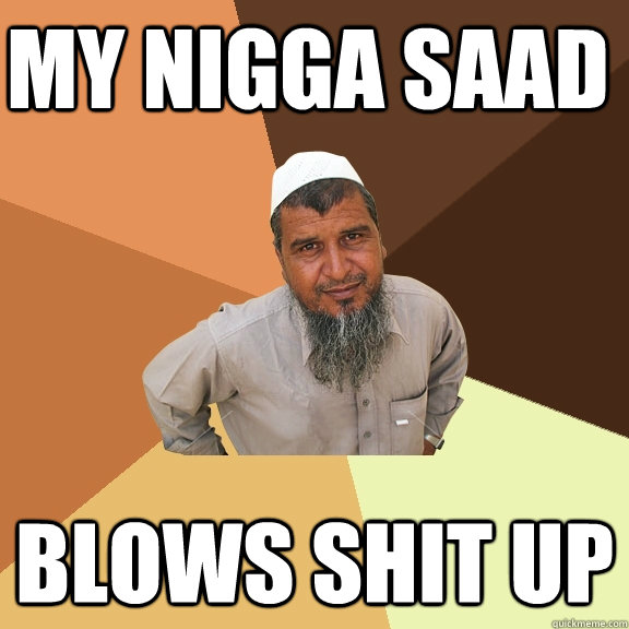 My nigga saad Blows shit up  Ordinary Muslim Man