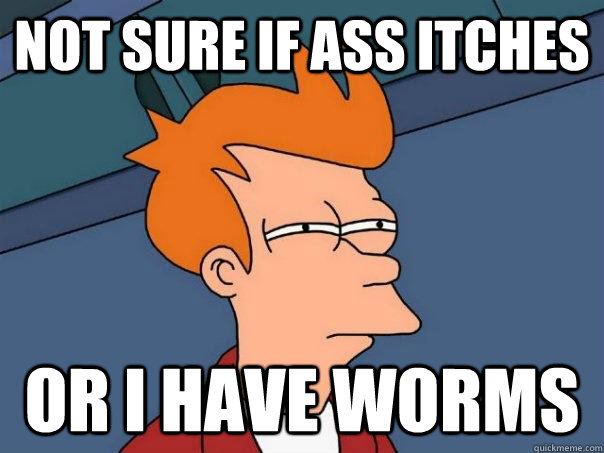 Not sure if ass itches Or I have worms - Not sure if ass itches Or I have worms  Futurama Fry