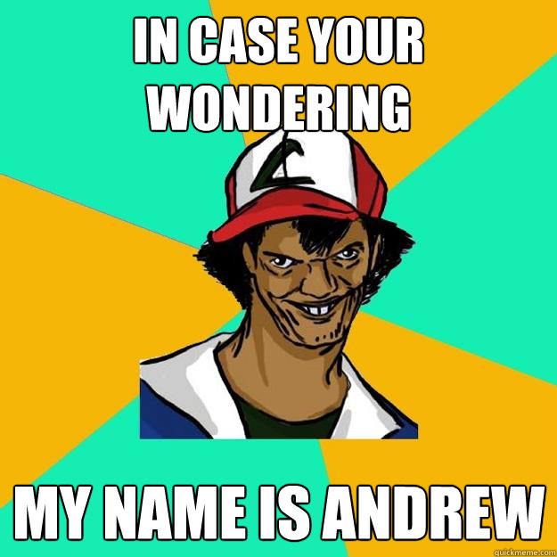 in case your wondering my name is andrew - in case your wondering my name is andrew  Ash Pedreiro