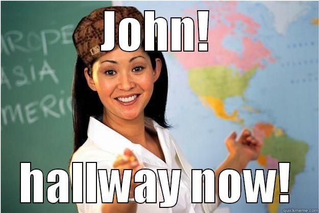 my teacher  - JOHN! HALLWAY NOW! Scumbag Teacher