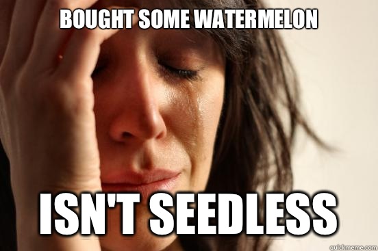 Bought some watermelon  Isn't seedless - Bought some watermelon  Isn't seedless  First World Problems