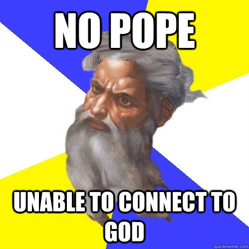 No pope unable to connect to god  Advice God