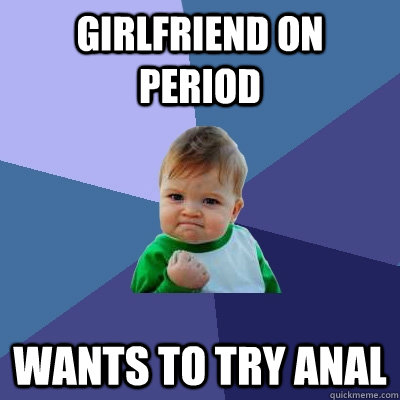 girlfriend on period wants to try anal  Success Kid