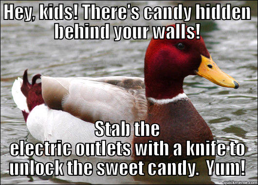 HEY, KIDS! THERE'S CANDY HIDDEN BEHIND YOUR WALLS! STAB THE ELECTRIC OUTLETS WITH A KNIFE TO UNLOCK THE SWEET CANDY.  YUM! Malicious Advice Mallard