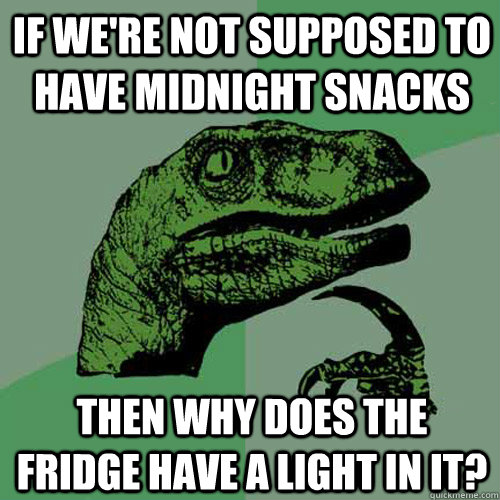 if we're not supposed to have midnight snacks then why does the fridge have a light in it?  Philosoraptor