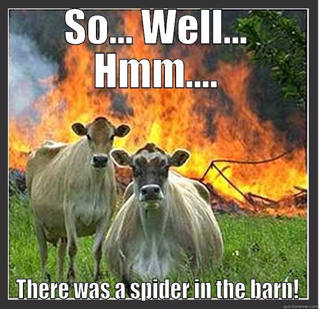 SO... WELL... HMM.... THERE WAS A SPIDER IN THE BARN! Evil cows