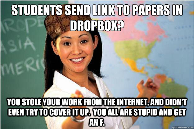 Students send Link to papers in dropbox? You stole your work from the internet, and didn't even try to cover it up.  You all are stupid and get an F.  Scumbag Teacher