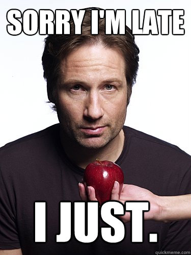 Sorry I'm late I just.  Irresistible Hank Moody