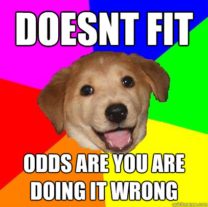 doesnt fit odds are you are doing it wrong  Advice Dog