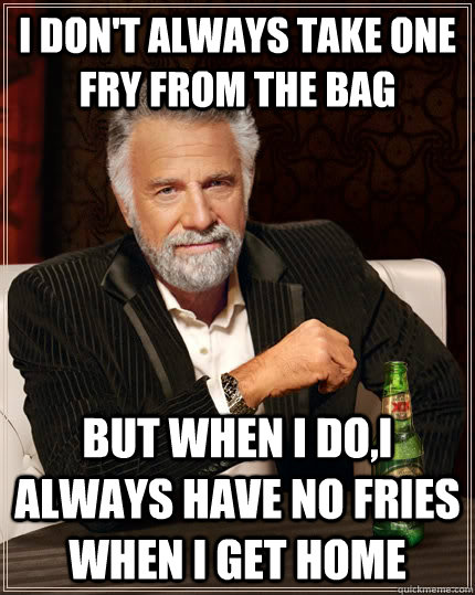 I don't always take one fry from the bag But when I do,i always have no fries when i get home - I don't always take one fry from the bag But when I do,i always have no fries when i get home  The Most Interesting Man In The World