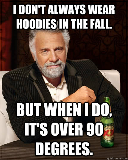 I don't always wear hoodies in the fall. But When I do, it's over 90 degrees.  The Most Interesting Man In The World