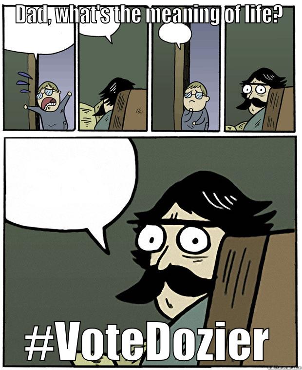 DAD, WHAT'S THE MEANING OF LIFE? #VOTEDOZIER Stare Dad