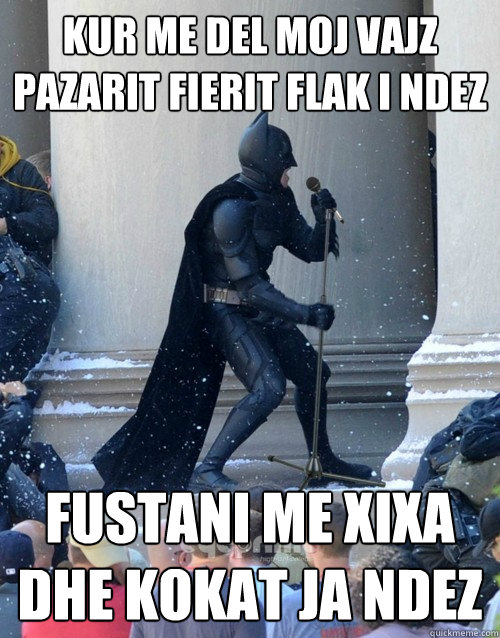 Kur me del moj vajz pazarit fierit flak i ndez fustani me xixa dhe kokat ja ndez  Karaoke Batman