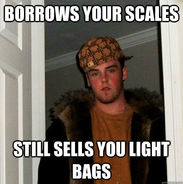 Borrows Your Scales Still sells you light bags - Borrows Your Scales Still sells you light bags  Scumbag Steve