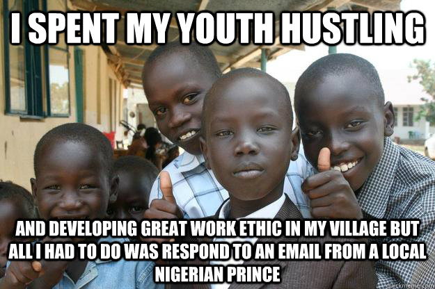 i spent my youth hustling and developing great work ethic in my village but all I had to do was respond to an email from a local Nigerian prince - i spent my youth hustling and developing great work ethic in my village but all I had to do was respond to an email from a local Nigerian prince  Successful Classy African Kid