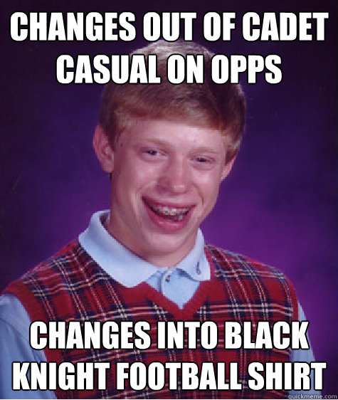 changes out of Cadet Casual on OPPs Changes into Black knight football shirt  Bad Luck Brian