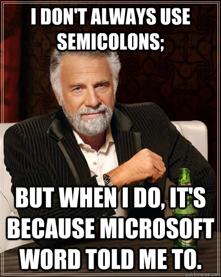 I don't always use semicolons; but when I do, it's because Microsoft Word told me to. - I don't always use semicolons; but when I do, it's because Microsoft Word told me to.  The Most Interesting Man In The World