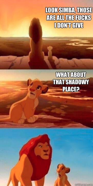 look simba, those are all the fucks i don't give what about that shadowy place?  SIMBA