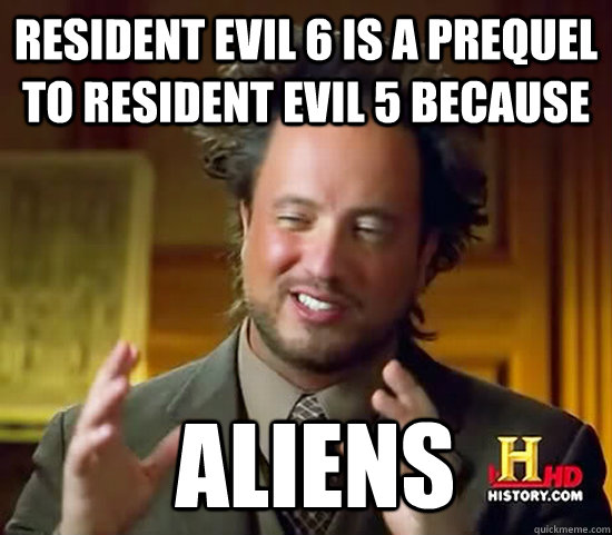 Resident Evil 6 is a prequel to Resident Evil 5 because  Aliens  Ancient Aliens