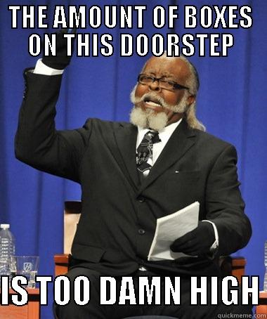 THE AMOUNT OF BOXES ON THIS DOORSTEP  IS TOO DAMN HIGH The Rent Is Too Damn High