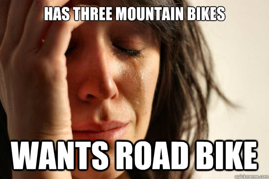 Has three mountain bikes wants road bike  First World Problems