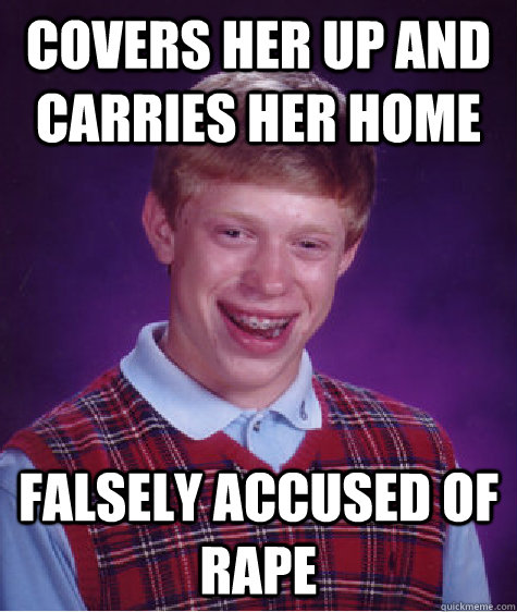 covers her up and carries her home falsely accused of rape - covers her up and carries her home falsely accused of rape  Bad Luck Brian