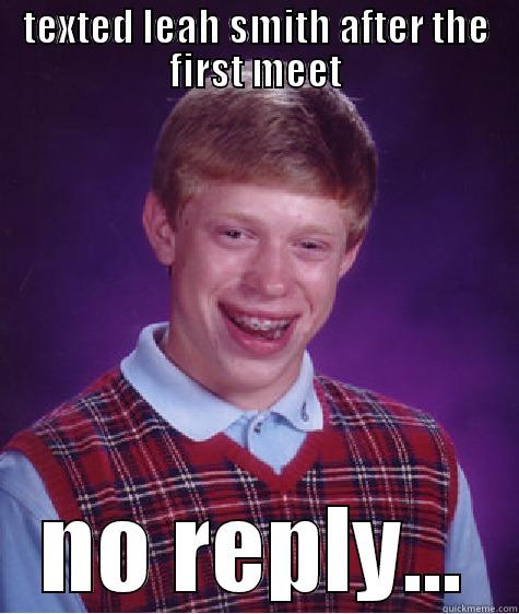 TEXTED LEAH SMITH AFTER THE FIRST MEET NO REPLY... Bad Luck Brian