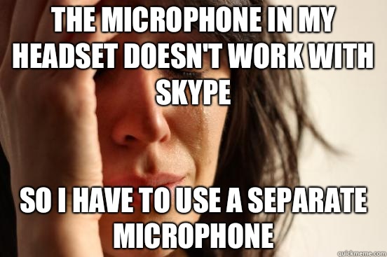 The microphone in my headset doesn't work with Skype So I have to use a separate microphone - The microphone in my headset doesn't work with Skype So I have to use a separate microphone  First World Problems